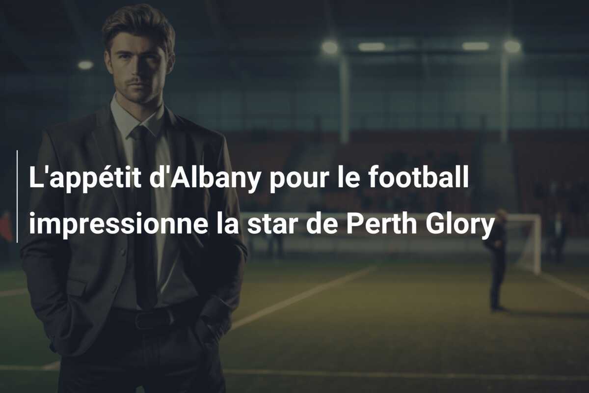 L'appétit d'Albany pour le football impressionne la star de Perth Glory