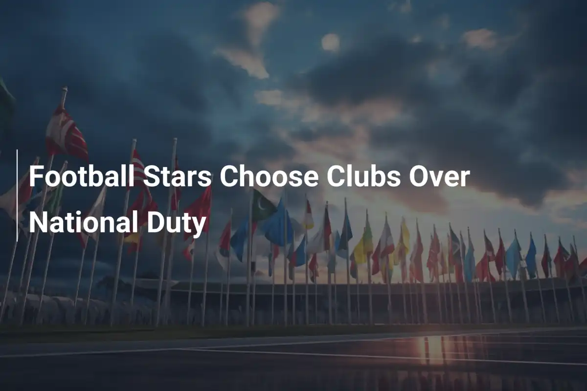 Le Stelle del Calcio Preferiscono i Club al Dovere Nazionale