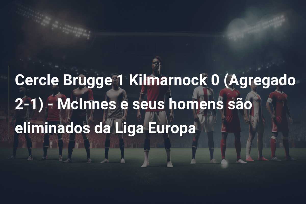 Cercle Brugge 1 Kilmarnock 0 (Agregado 2-1) – McInnes e seus homens são eliminados da Liga Europa