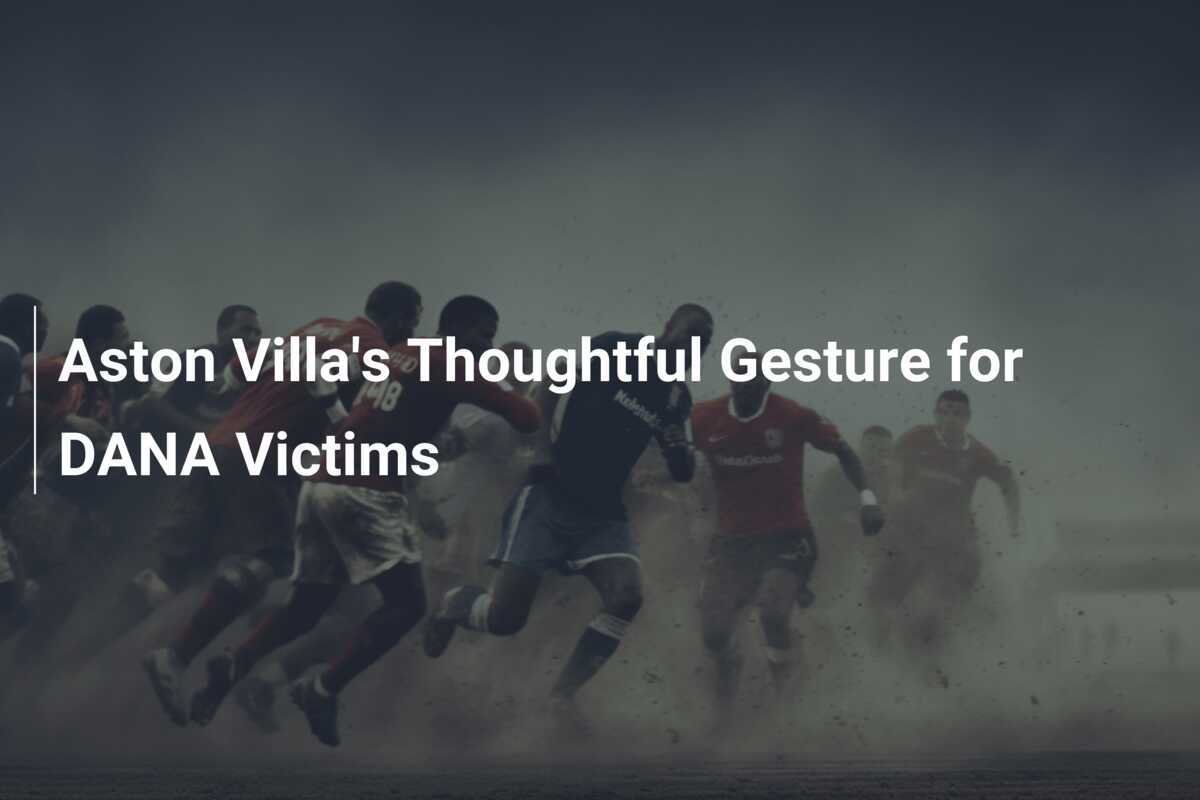 Aston Villa Unites in Support: Club Shows Heart for DANA Flood Victims - News Directory 3