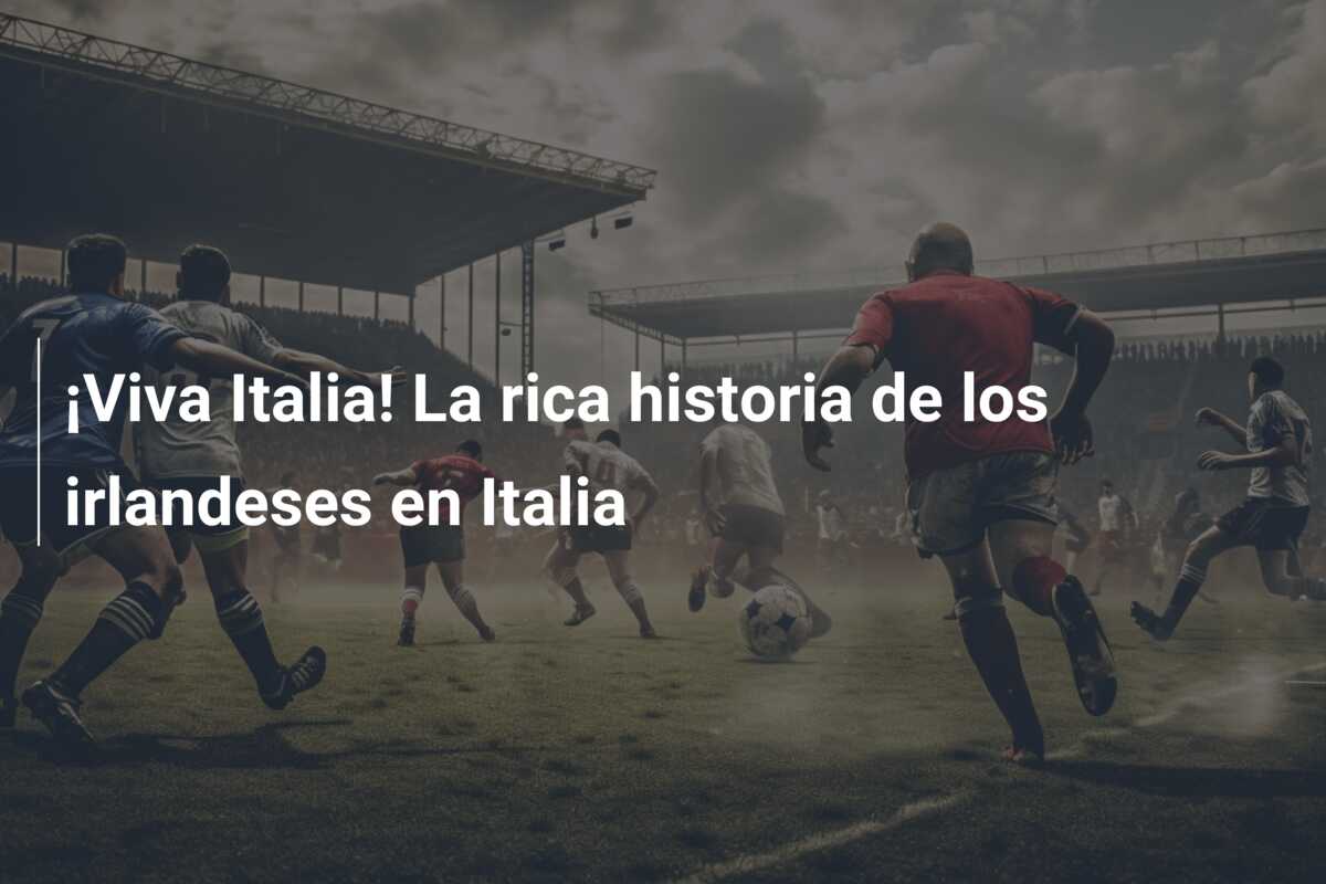 ¡Viva Italia! La rica historia de los irlandeses en Italia
