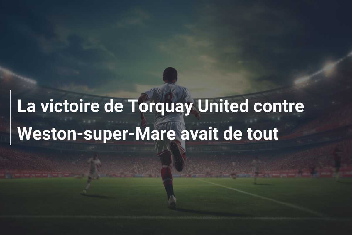 La victoire de Torquay United contre Weston-super-Mare avait de tout