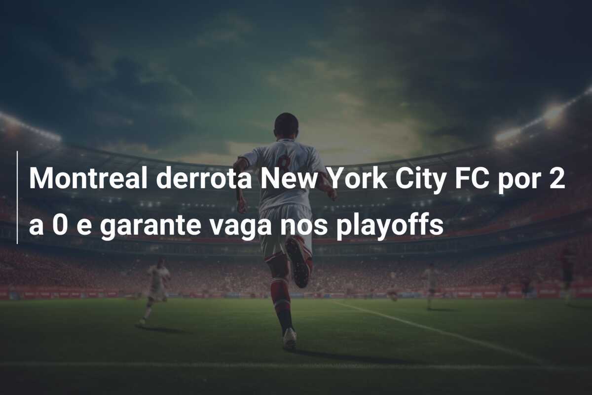 Montreal derrota New York City FC por 2 a 0 e garante vaga nos playoffs