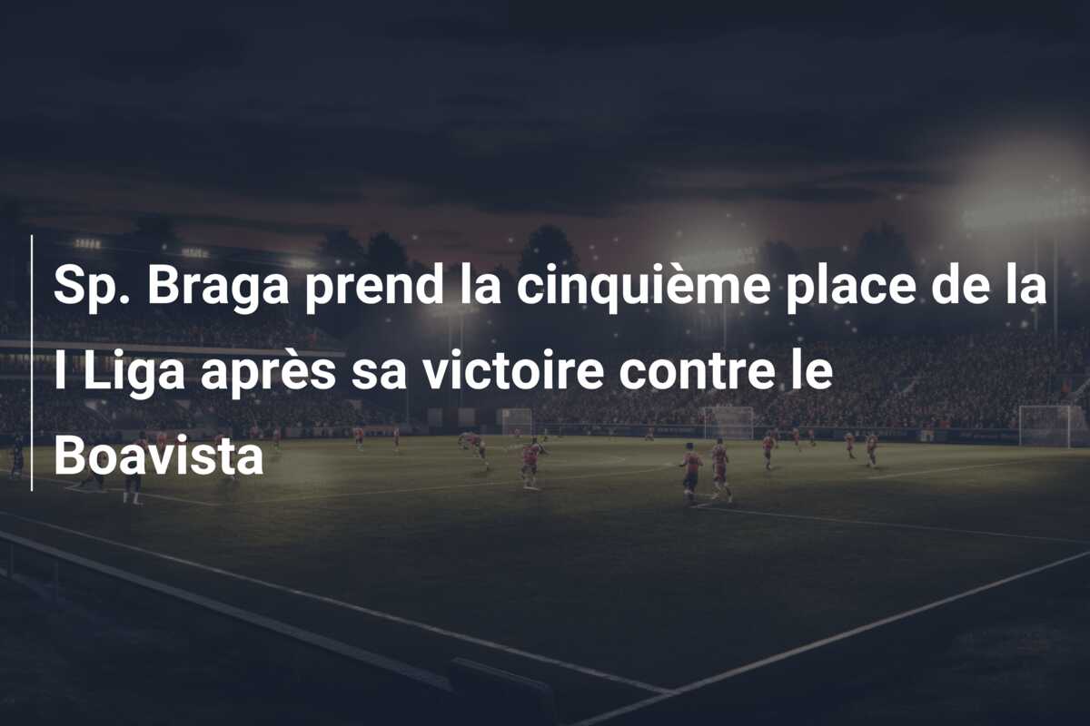 Sp. Braga prend la cinquième place de la I Liga après sa victoire contre le Boavista