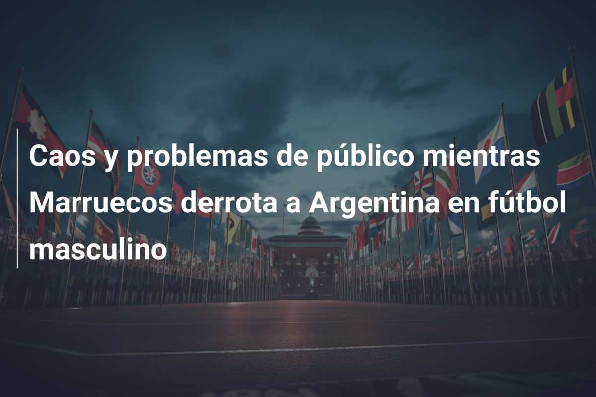 Caos y problemas de público mientras Marruecos derrota a Argentina en fútbol masculino