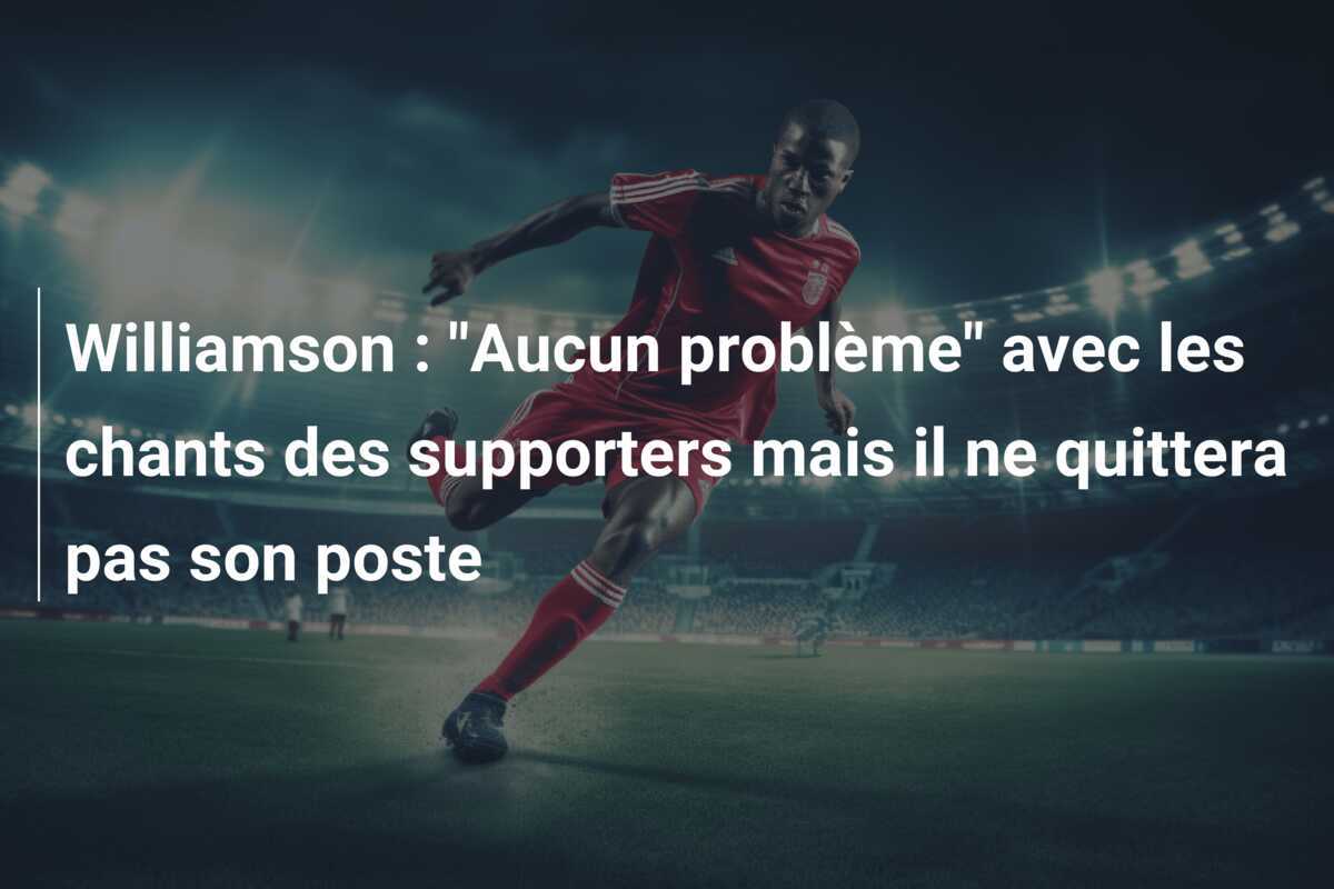Williamson : "Aucun problème" avec les chants des supporters mais il ne quittera pas son poste