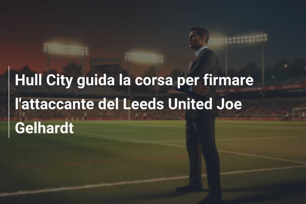 Hull City guida la corsa per firmare l'attaccante del Leeds United Joe Gelhardt