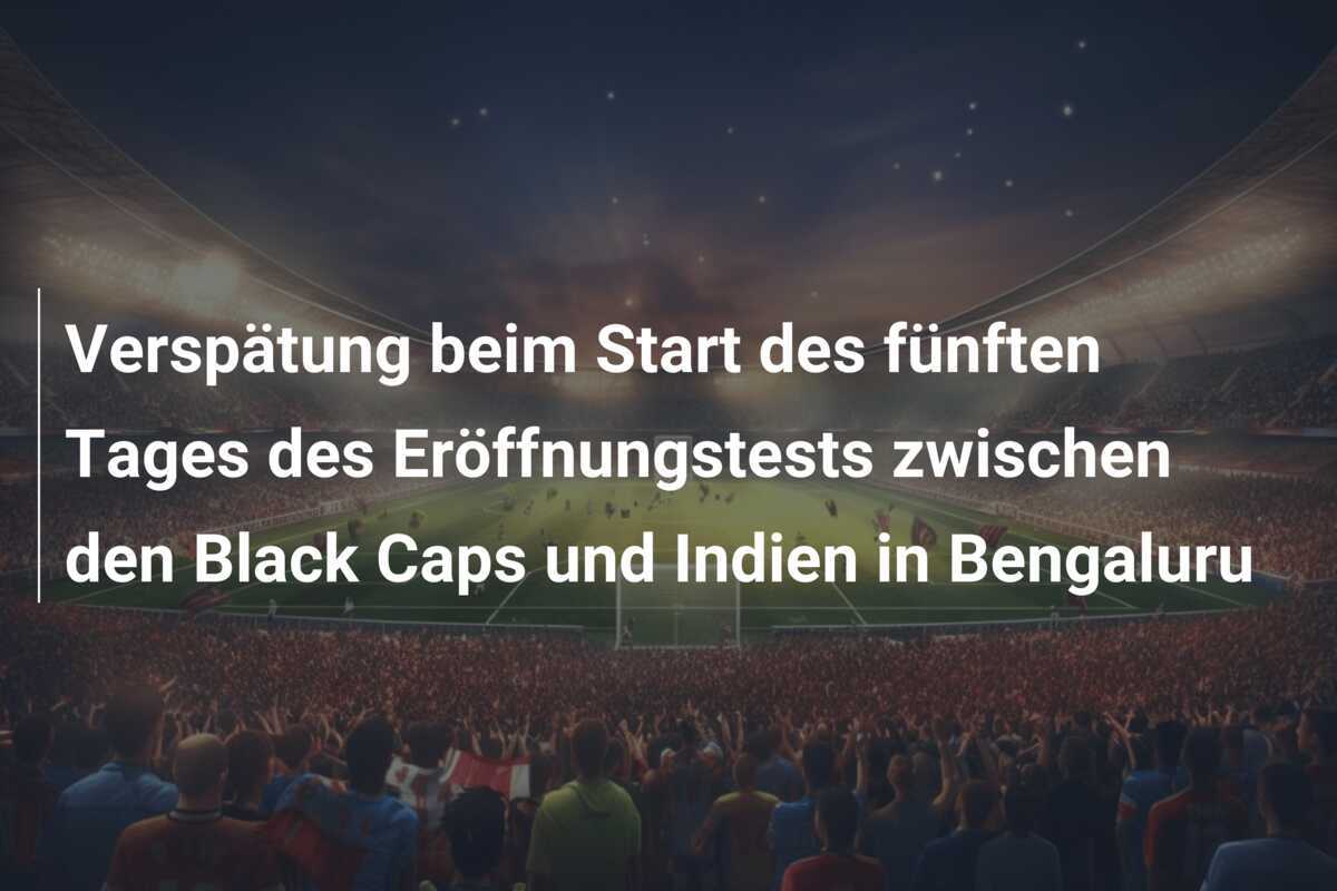Verspätung beim Start des fünften Tages des Eröffnungstests zwischen den Black Caps und Indien in Bengaluru