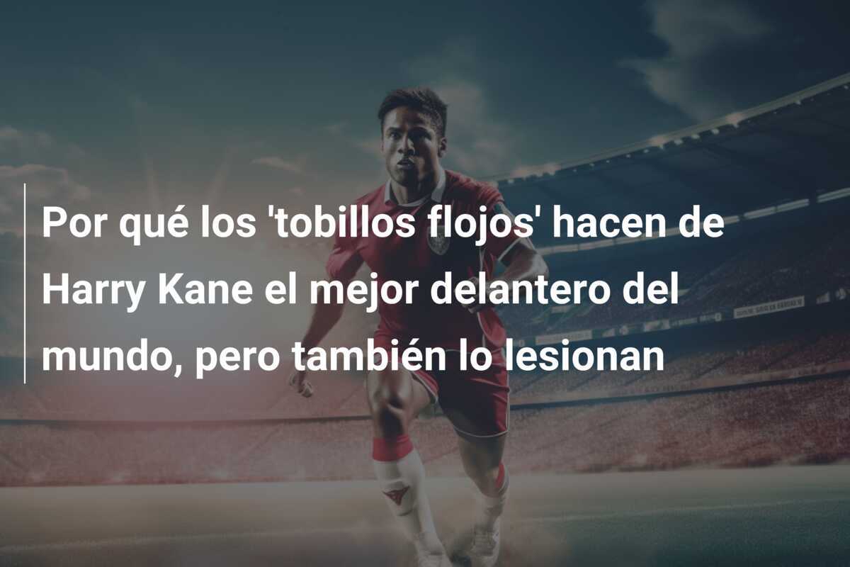 Por qué los 'tobillos flojos' hacen de Harry Kane el mejor delantero del mundo, pero también lo lesionan