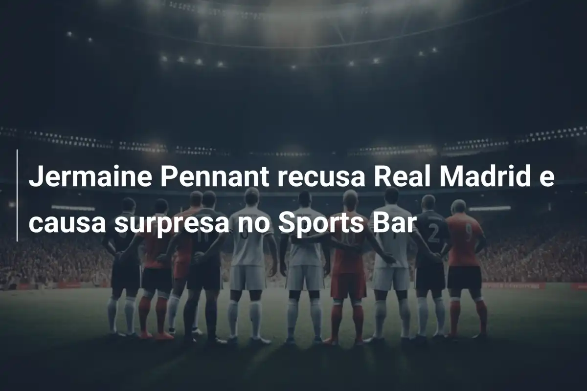 Jermaine Pennant recusa Real Madrid e causa surpresa no Sports Bar