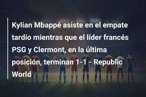 Kylian Mbappé asiste en el empate tardío mientras que el líder francés PSG y Clermont, en la última posición, terminan 1-1 – Republic World