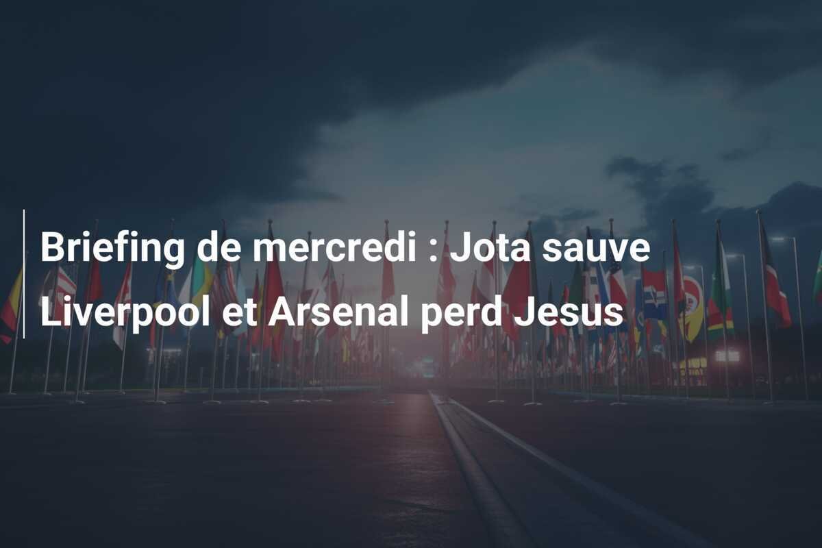 Briefing de mercredi : Jota sauve Liverpool et Arsenal perd Jesus