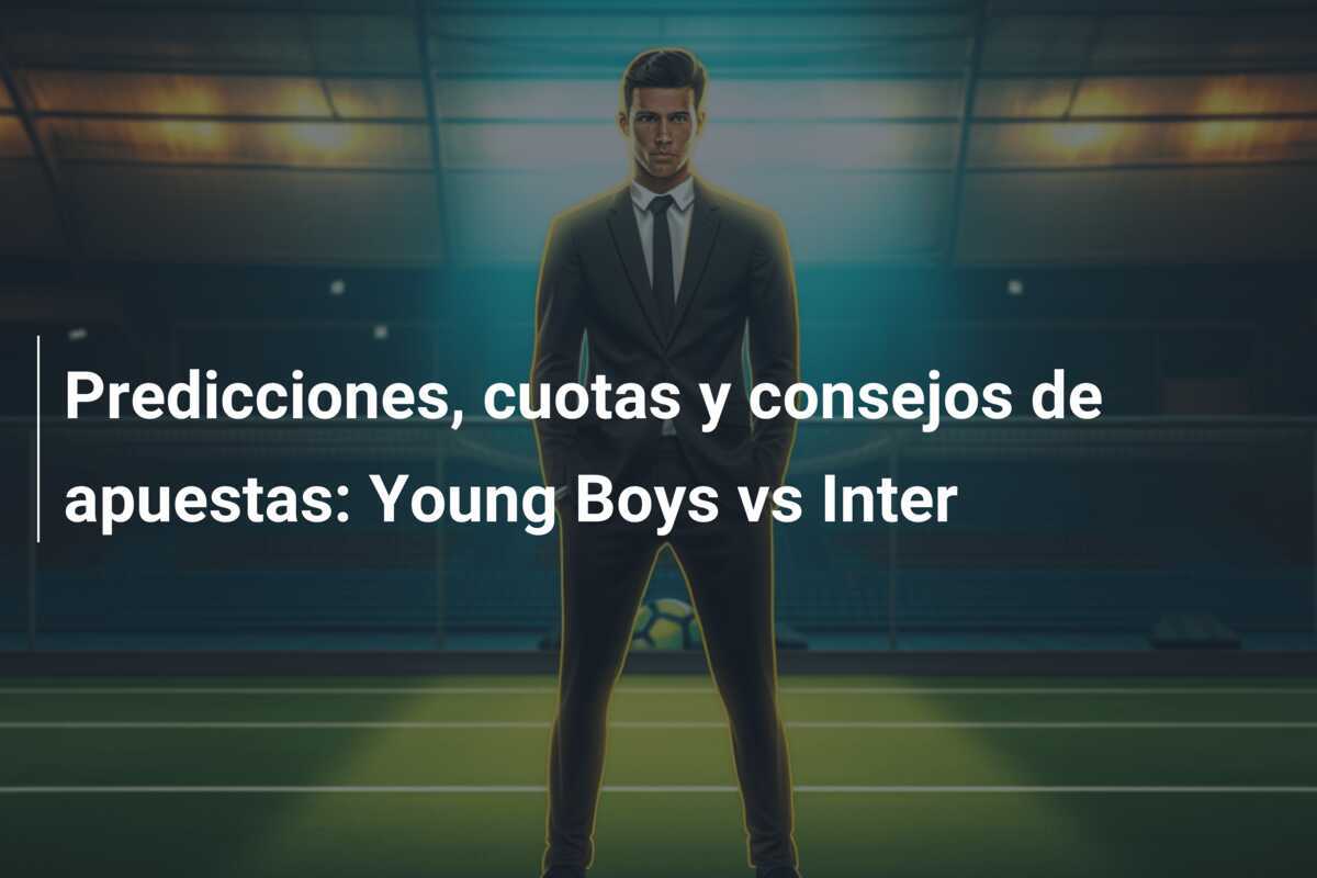 Predicciones, cuotas y consejos de apuestas: Young Boys vs Inter