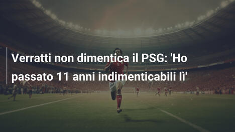 Verratti non dimentica il PSG: 'Ho passato 11 anni indimenticabili lì'