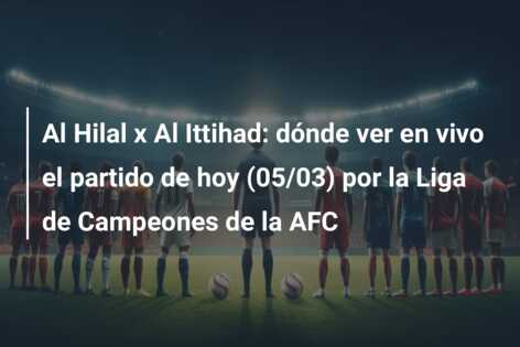 Al Hilal x Al Ittihad: dónde ver en vivo el partido de hoy (05/03) por la Liga de Campeones de la AFC