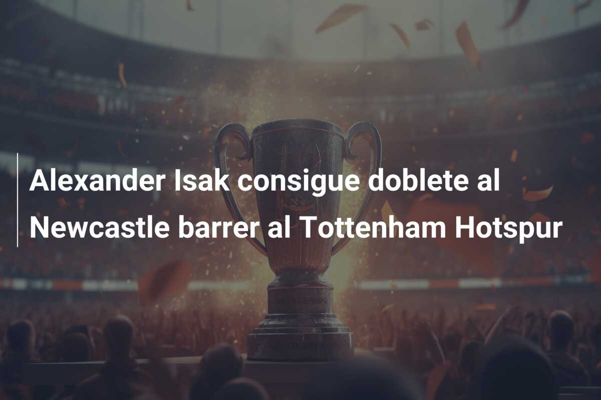 Alexander Isak consigue doblete al Newcastle barrer al Tottenham Hotspur