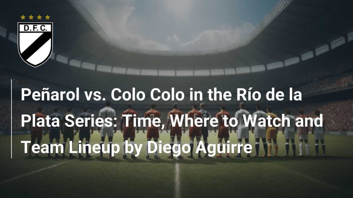 Peñarol vs. Colo Colo in the Río de la Plata Series: Time, Where 