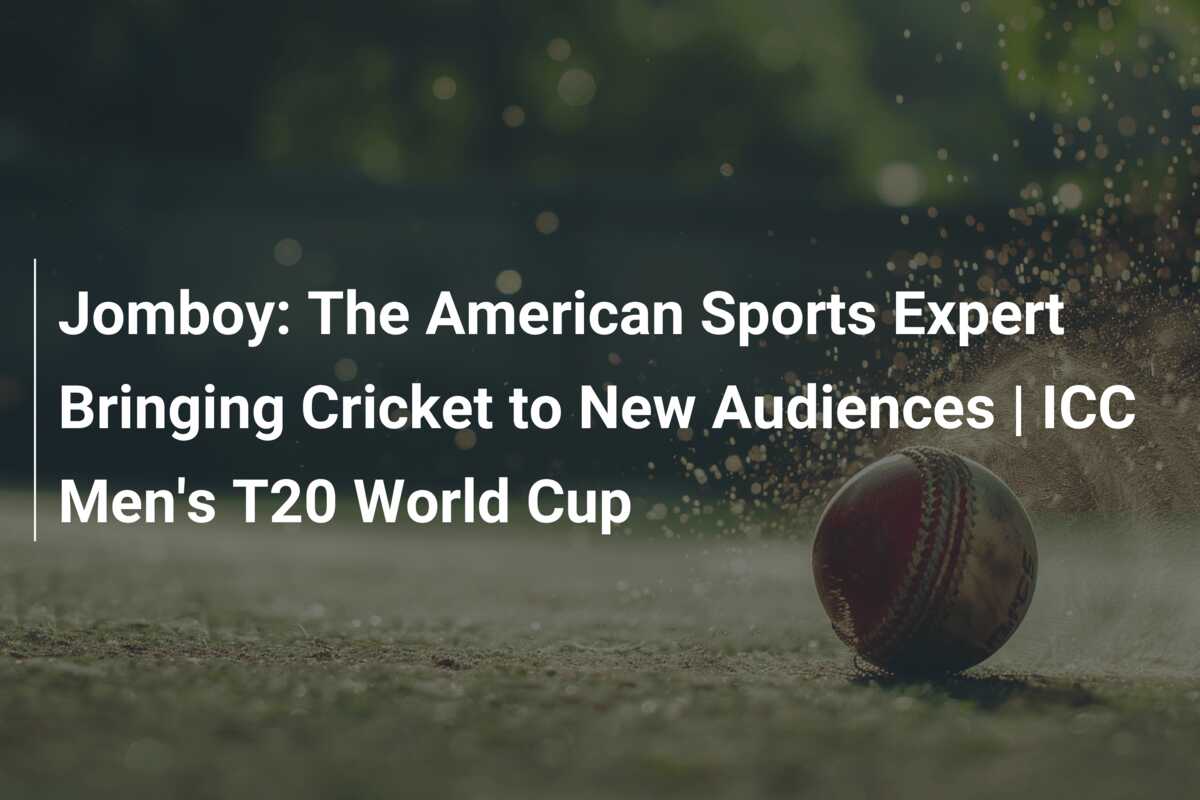 Jomboy The American Sports Expert Bringing Cricket to New Audiences
