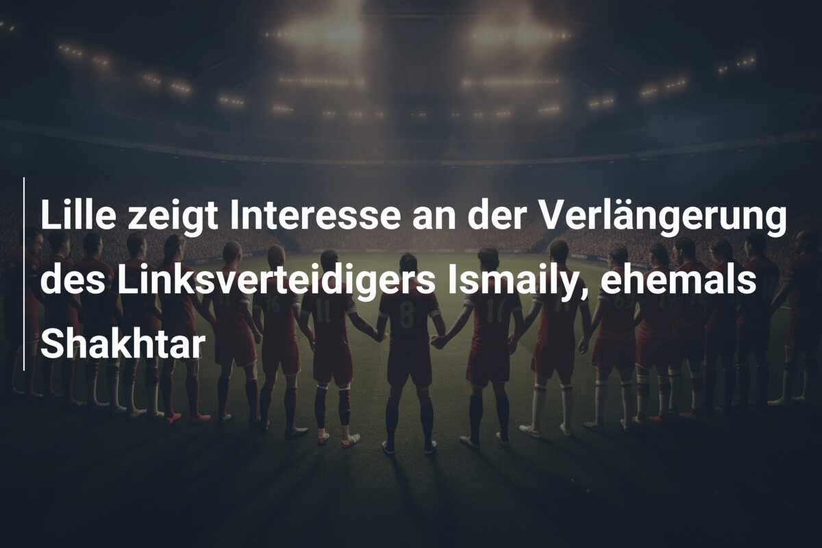 Lille zeigt Interesse an der Verlängerung des Linksverteidigers Ismaily, ehemals Shakhtar