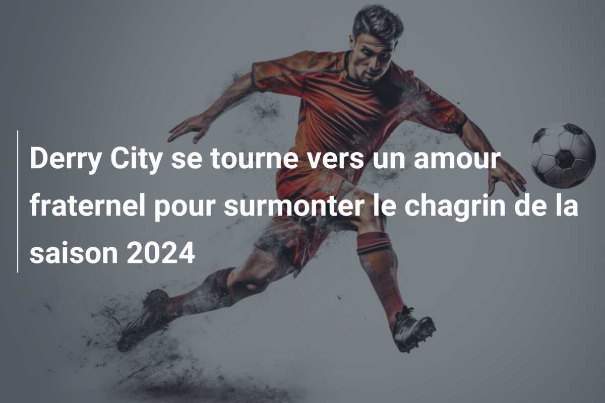 Derry City se tourne vers un amour fraternel pour surmonter le chagrin de la saison 2024