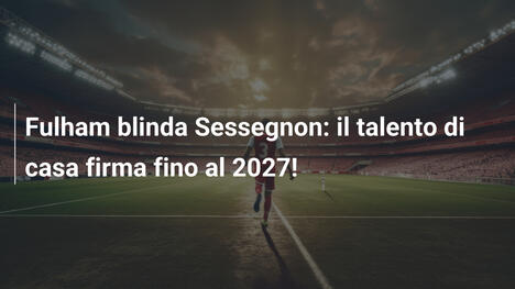 Fulham blinda Sessegnon: il talento di casa firma fino al 2027!