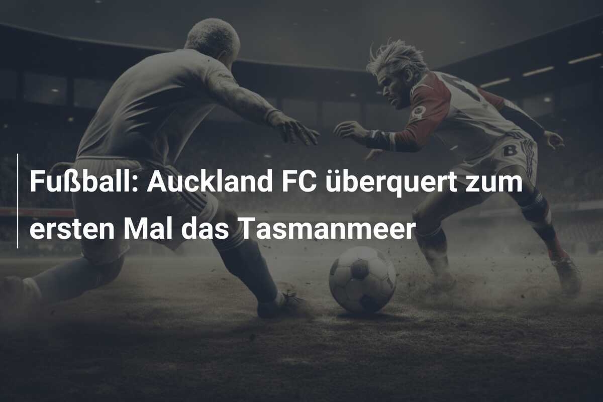 Fußball: Auckland FC überquert zum ersten Mal das Tasmanmeer
