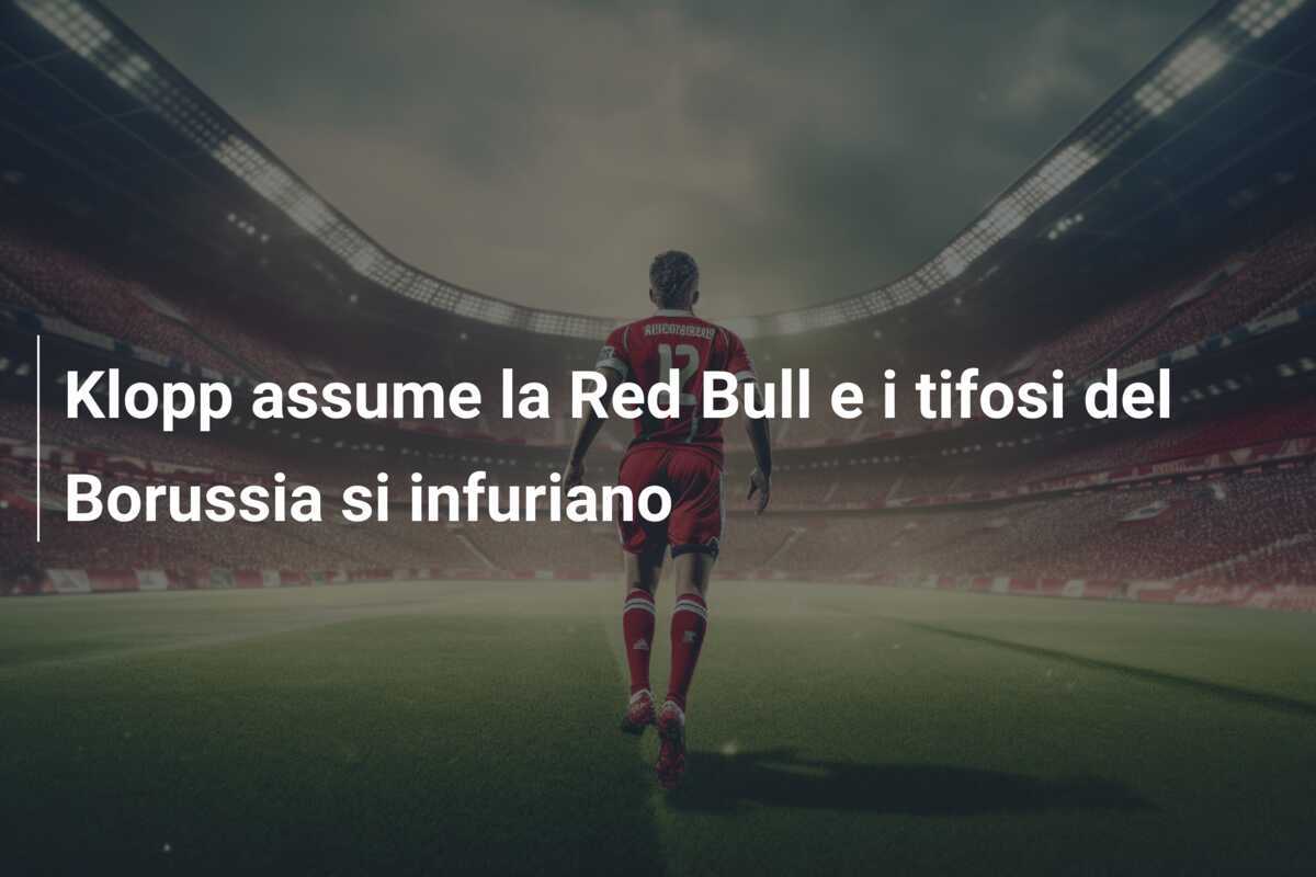 Klopp assume la Red Bull e i tifosi del Borussia si infuriano