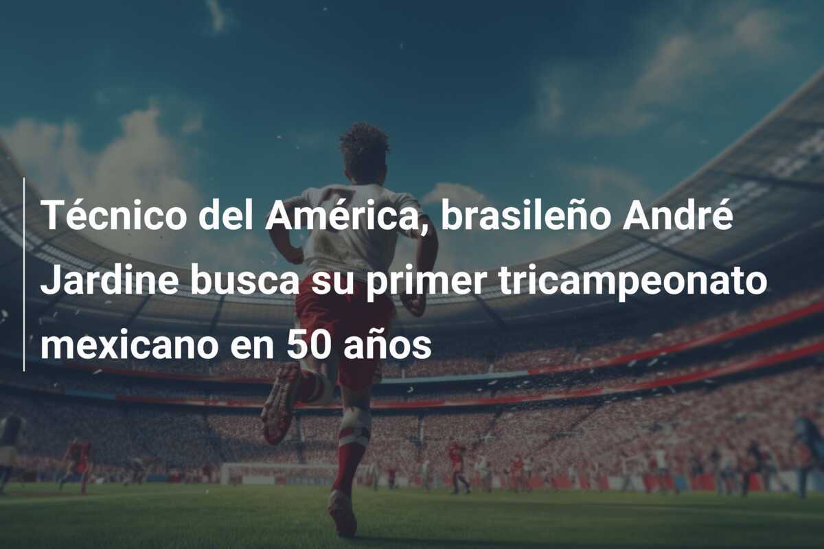 Técnico del América, brasileño André Jardine busca su primer tricampeonato mexicano en 50 años