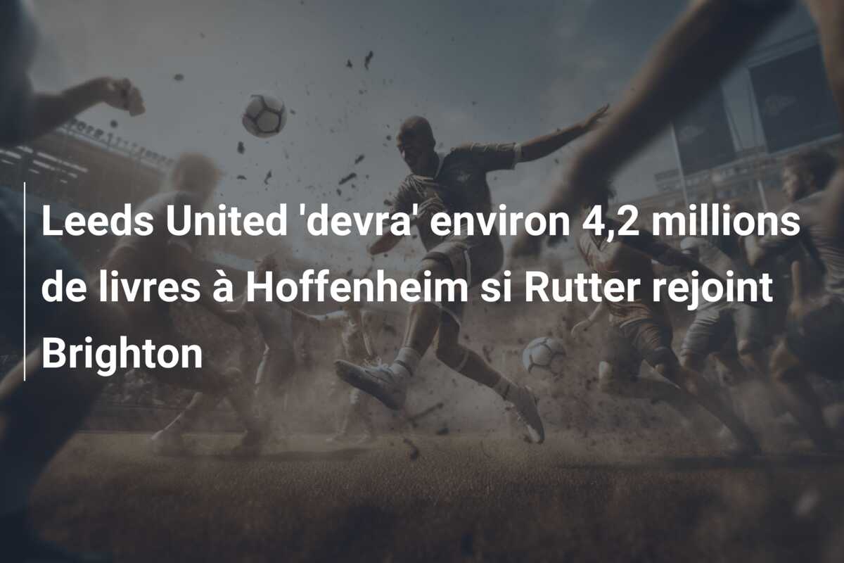 Leeds United ‘devra’ environ 4,2 millions de livres à Hoffenheim si Rutter rejoint Brighton