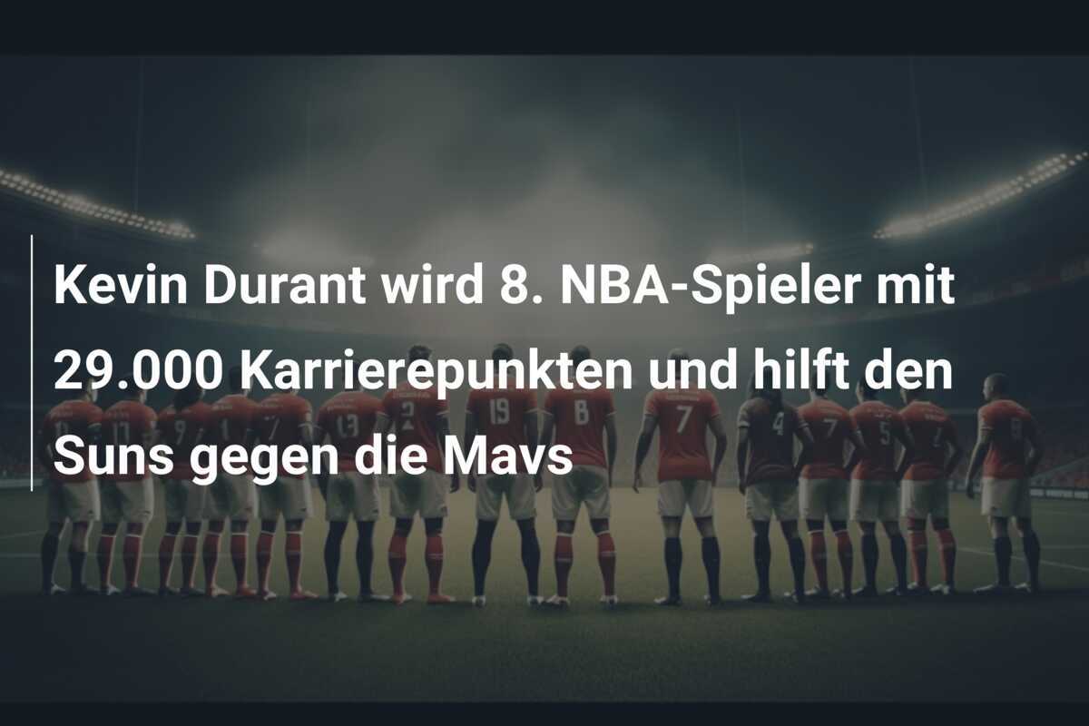 Kevin Durant wird 8. NBA-Spieler mit 29.000 Karrierepunkten und hilft den Suns gegen die Mavs