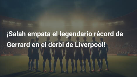¡Salah empata el legendario récord de Gerrard en el derbi de Liverpool!