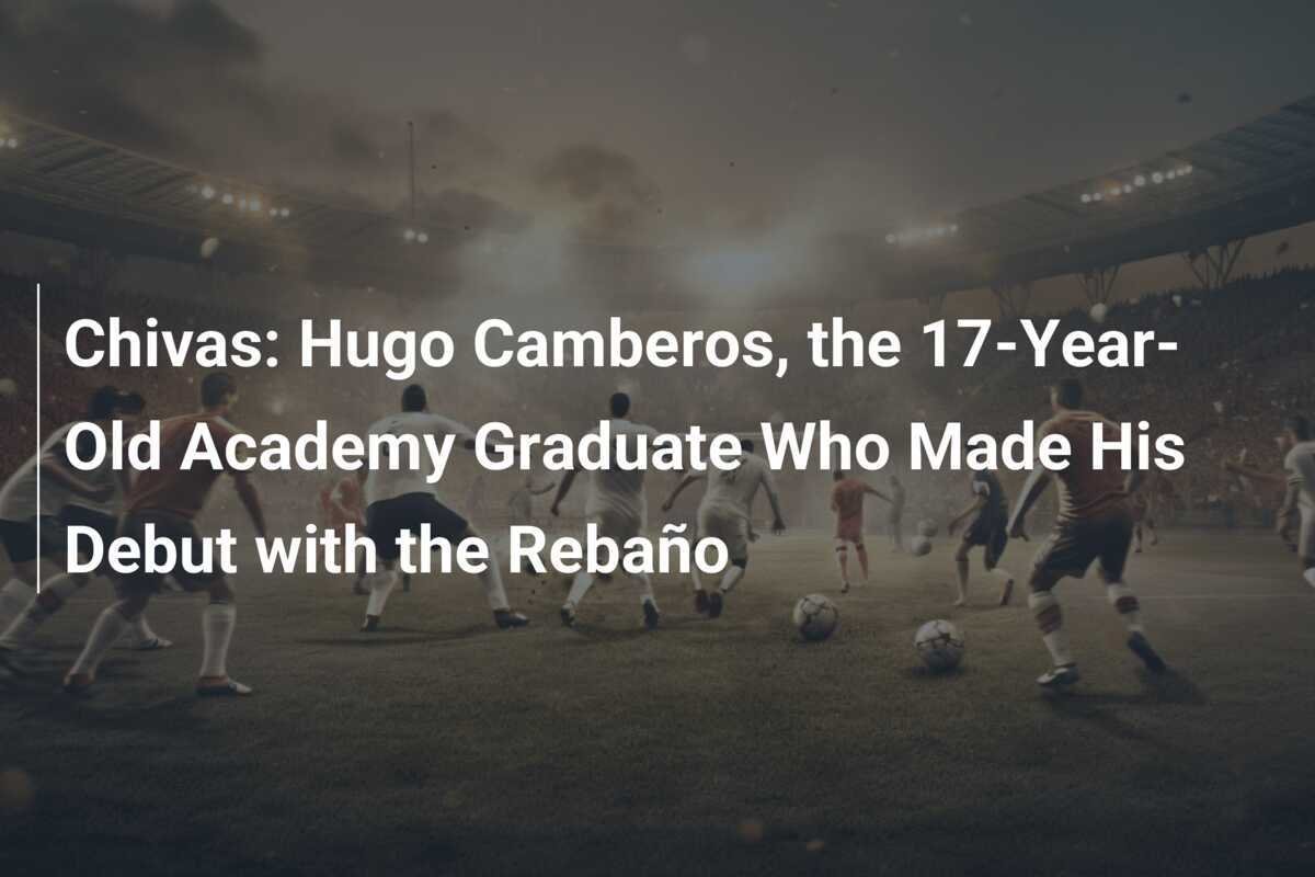 Chivas: Hugo Camberos, il 17enne prodotto dell'accademia che ha debuttato con il Rebaño