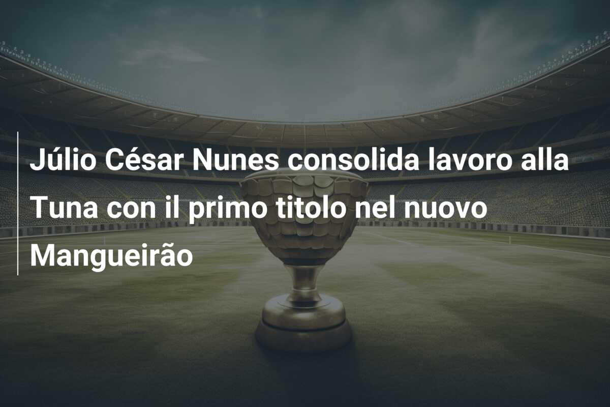 Júlio César Nunes consolida lavoro alla Tuna con il primo titolo nel nuovo Mangueirão