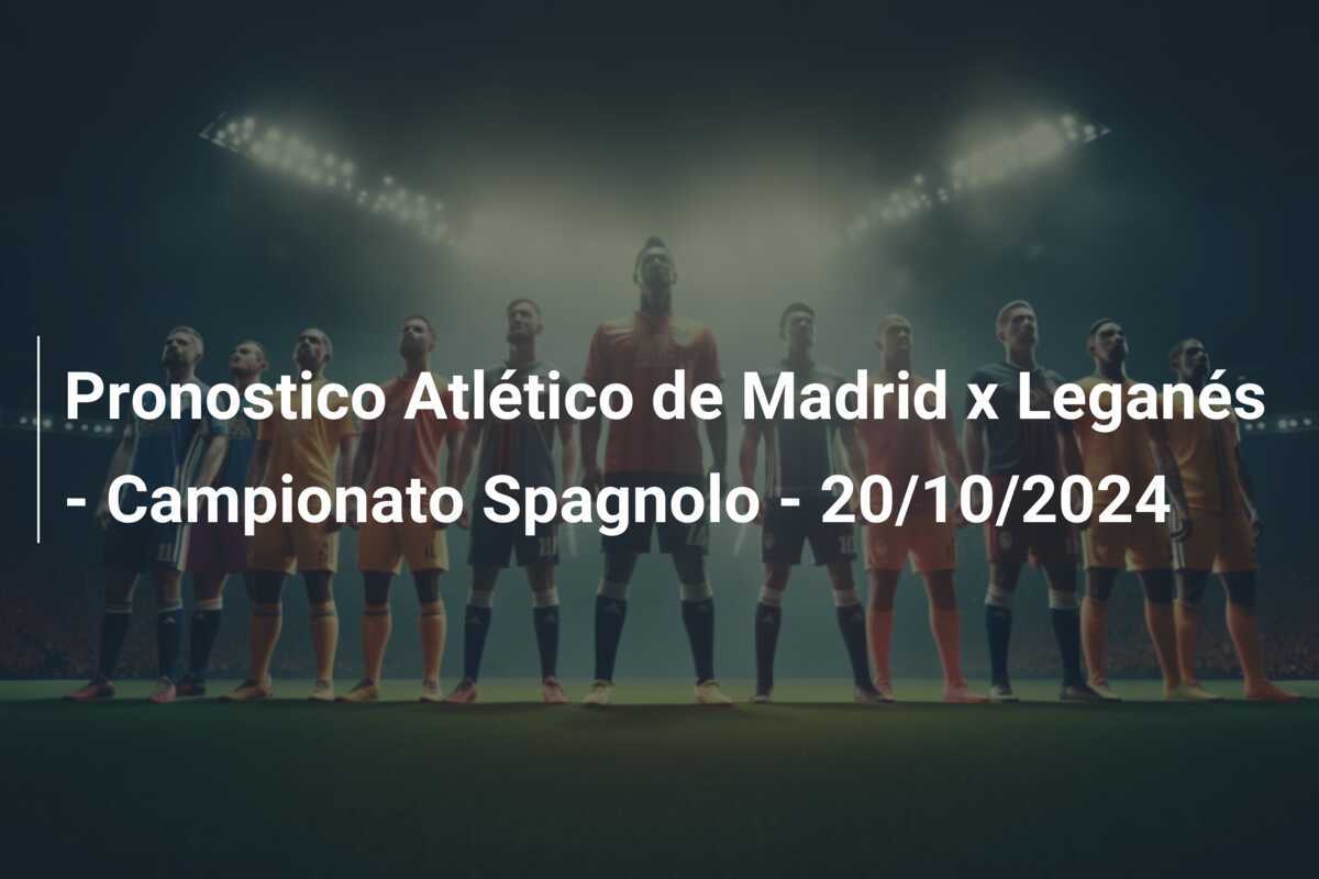 Pronostico Atlético de Madrid x Leganés - Campionato Spagnolo - 20/10/2024