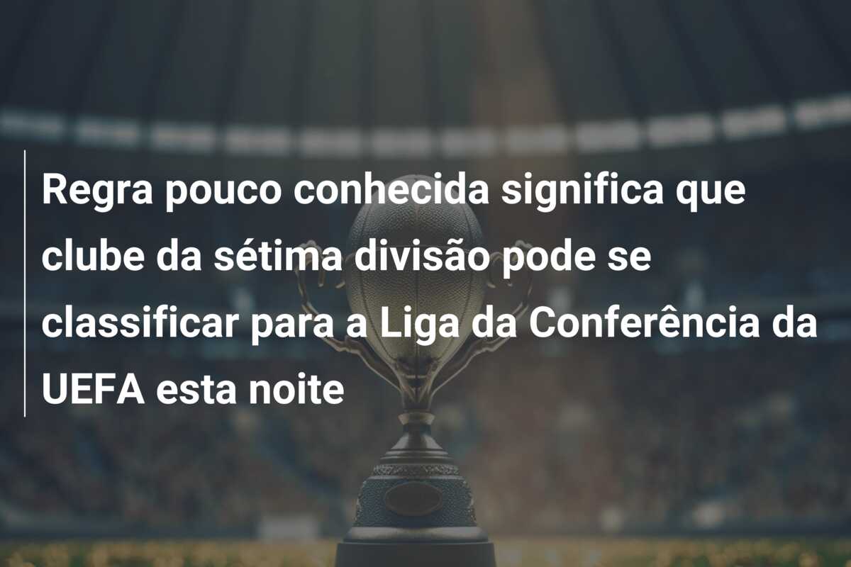 Regra pouco conhecida significa que clube da sétima divisão pode se classificar para a Liga da Conferência da UEFA esta noite