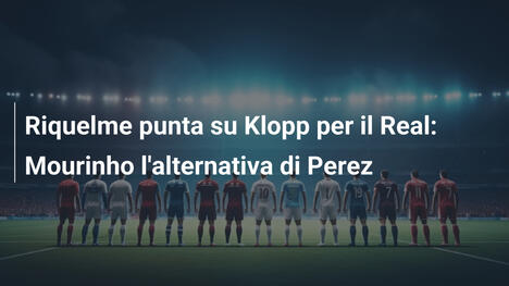 Riquelme punta su Klopp per il Real: Mourinho l'alternativa di Perez