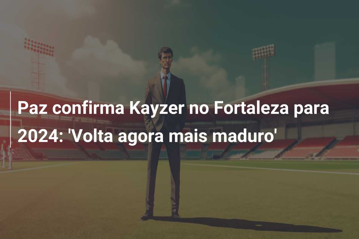 Paz confirma Kayzer no Fortaleza para 2024: ‘Volta agora mais maduro’