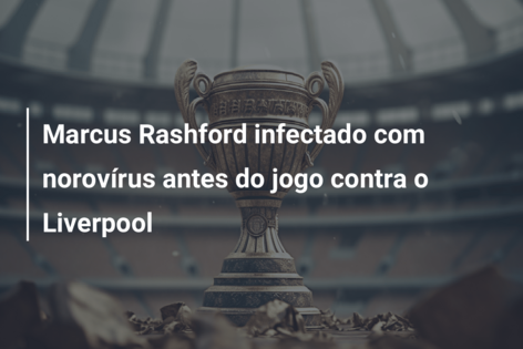 Infetado com o norovírus, Rashford pode desfalcar o Manchester