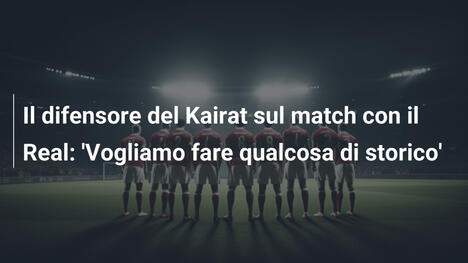Il difensore del Kairat sul match con il Real: 'Vogliamo fare qualcosa di storico'