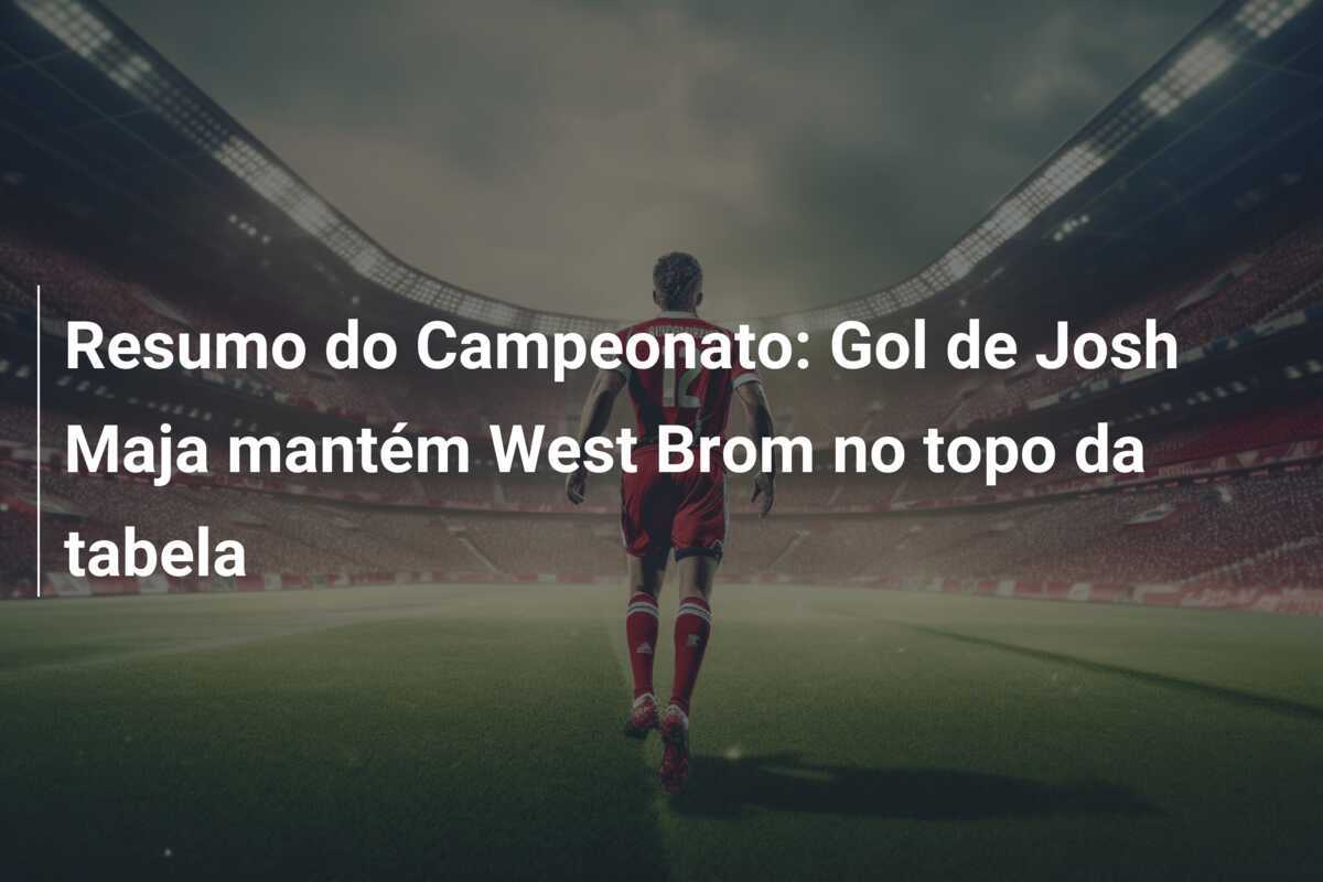 Resumo do Campeonato: Gol de Josh Maja mantém West Brom no topo da tabela