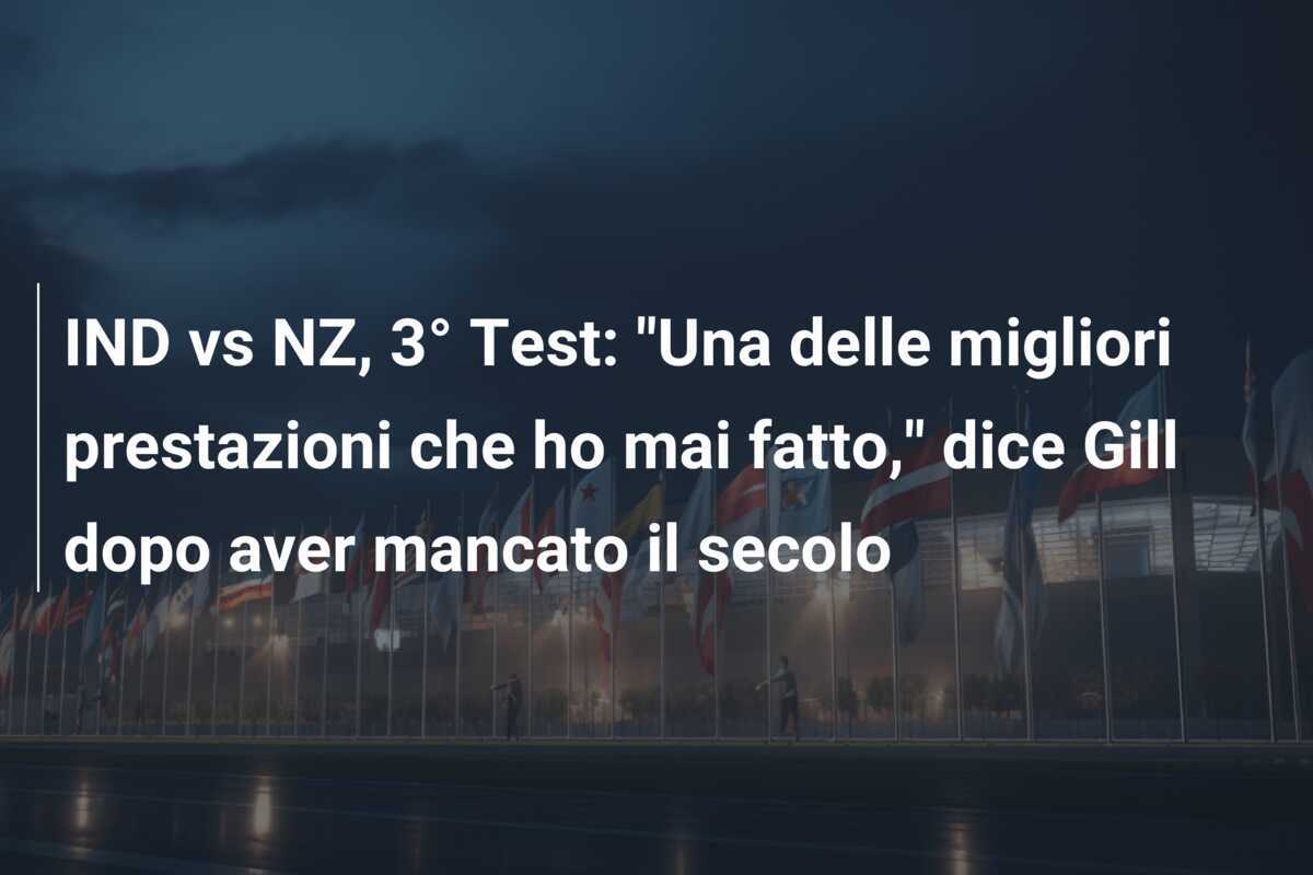IND vs NZ, 3° Test: "Una delle migliori prestazioni che ho mai fatto," dice Gill dopo aver mancato il secolo