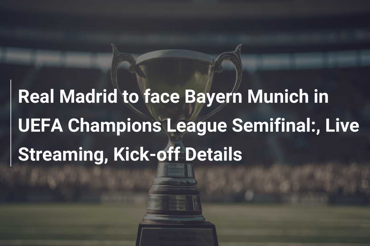 Real Madrid To Face Bayern Munich In Uefa Champions League Semifinal 