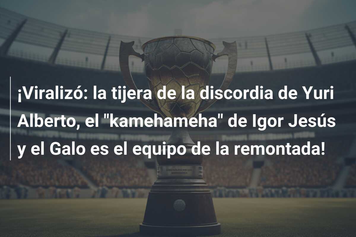 ¡Viralizó: la tijera de la discordia de Yuri Alberto, el “kamehameha” de Igor Jesús y el Galo es el equipo de la remontada!