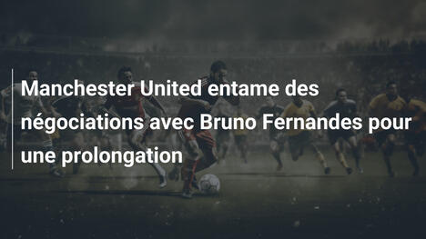 Manchester United entame des négociations avec Bruno Fernandes pour une prolongation