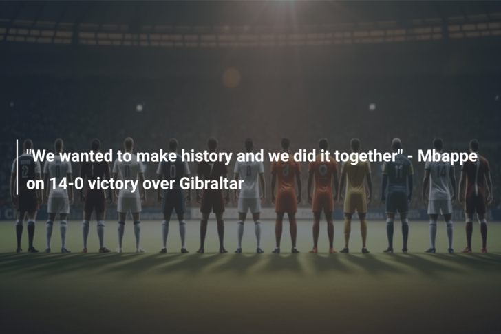 “We wanted to make history and we did it together” – Mbappe on 14-0 victory over Gibraltar