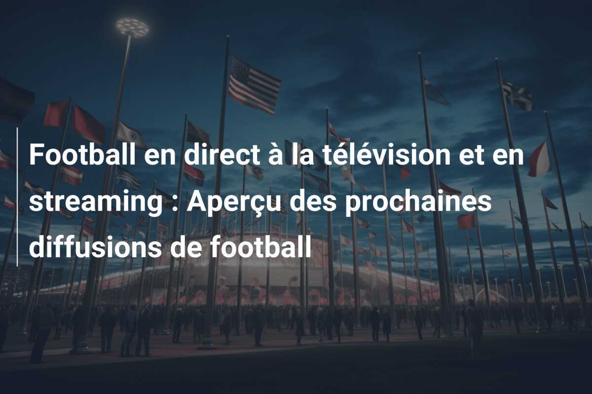 Football en direct à la télévision et en streaming : Aperçu des prochaines diffusions de football