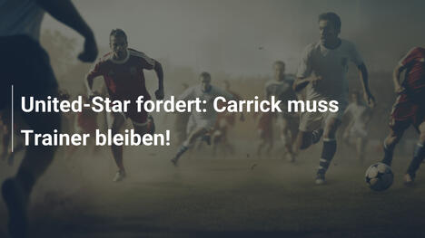 United-Star fordert: Carrick muss Trainer bleiben!