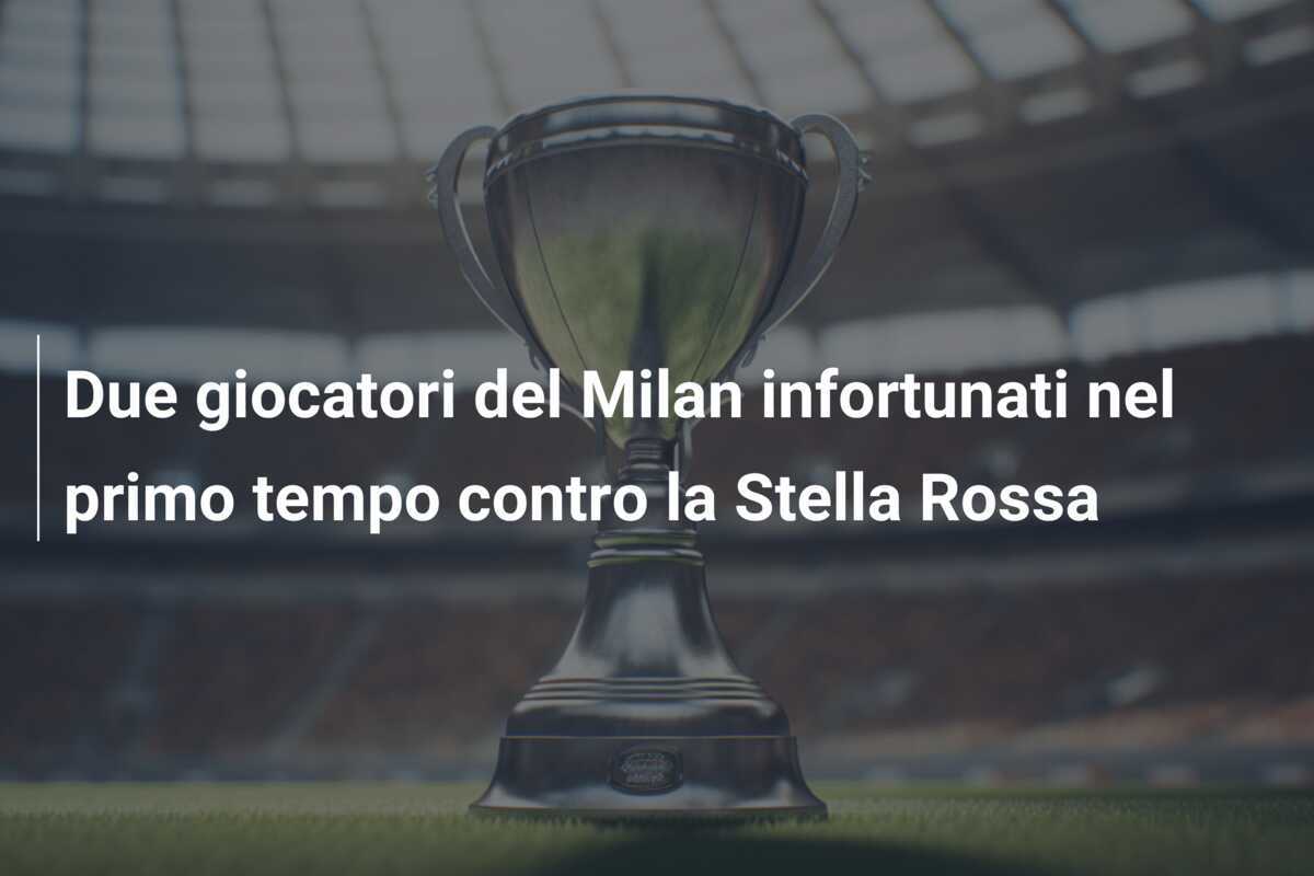 Due giocatori del Milan infortunati nel primo tempo contro la Stella Rossa