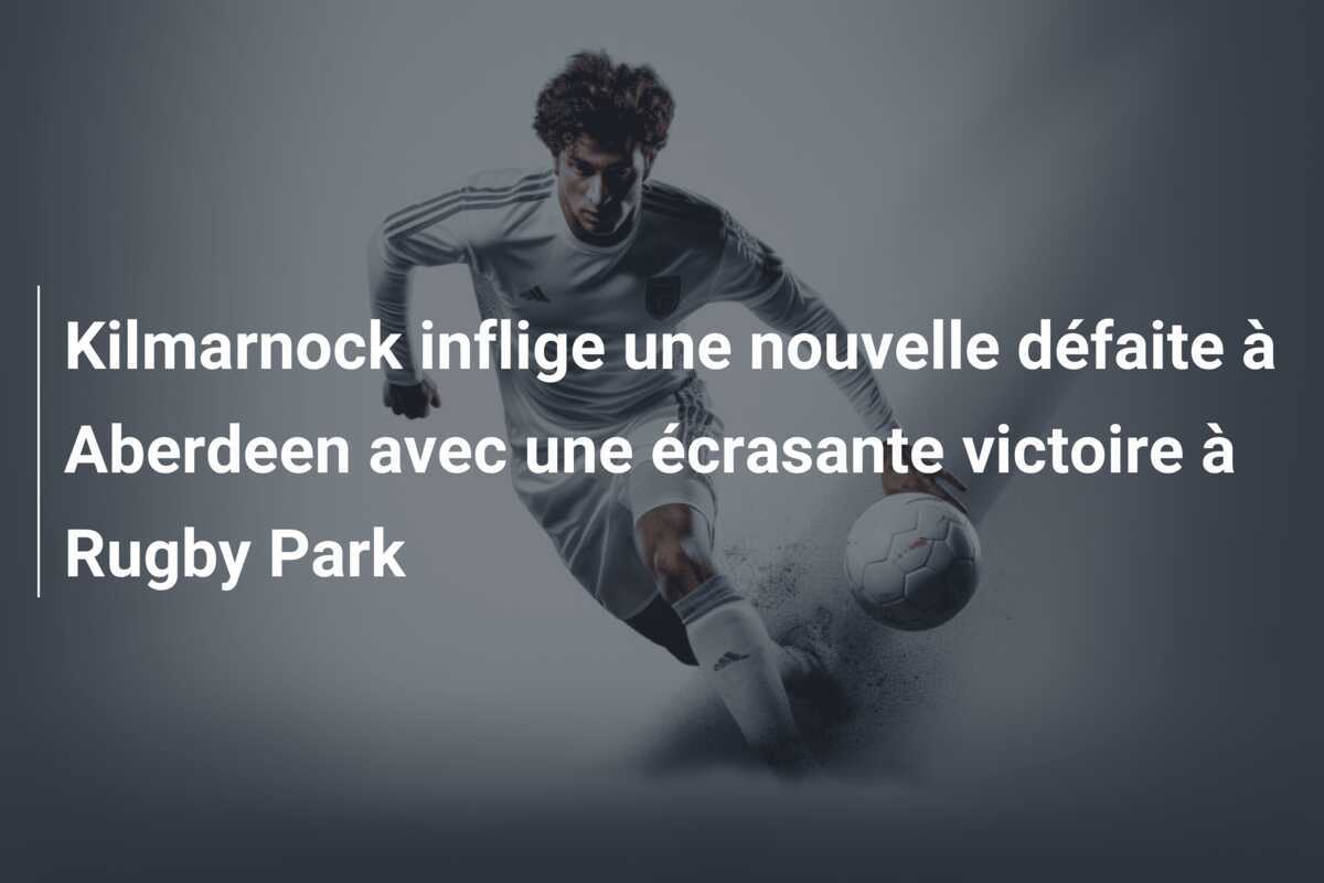 Kilmarnock inflige une nouvelle défaite à Aberdeen avec une écrasante victoire à Rugby Park