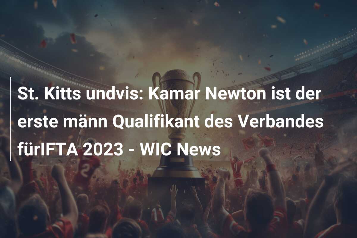 St. Kitts undvis: Kamar Newton ist der erste männ Qualifikant des Verbandes fürIFTA 2023 – WIC News